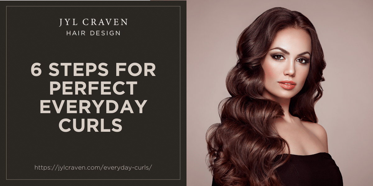 6 Steps for Perfect Everyday Curls - Jyl Craven Hair Design